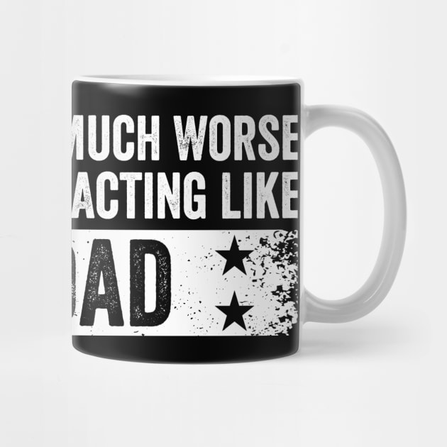 I Could Be So Much Worse I Could Start Acting Like My Dad by ArtistTee ⭐⭐⭐⭐⭐